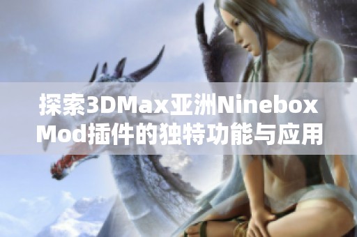 探索3DMax亚洲NineboxMod插件的独特功能与应用技巧