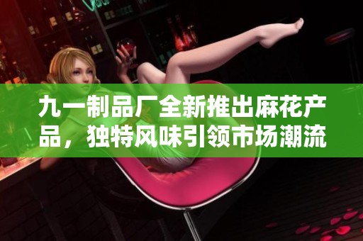 九一制品厂全新推出麻花产品，独特风味引领市场潮流