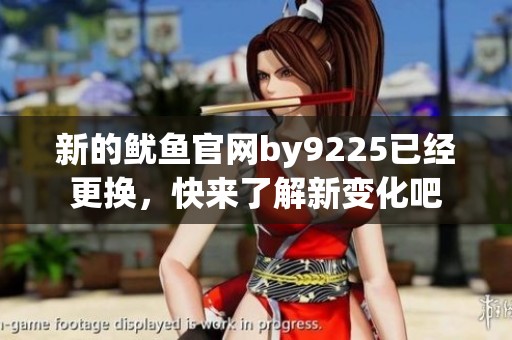 新的鱿鱼官网by9225已经更换，快来了解新变化吧