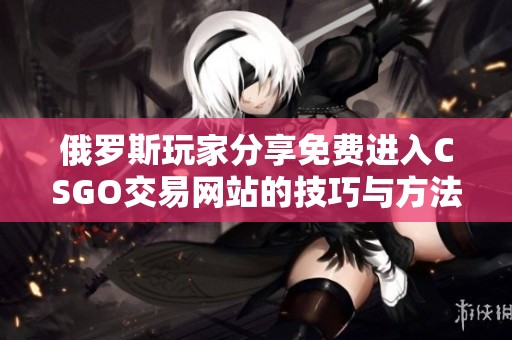 俄罗斯玩家分享免费进入CSGO交易网站的技巧与方法