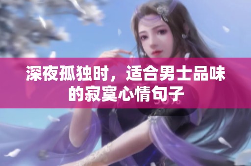 深夜孤独时，适合男士品味的寂寞心情句子