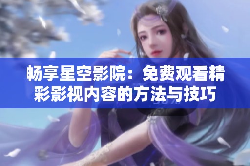 畅享星空影院：免费观看精彩影视内容的方法与技巧