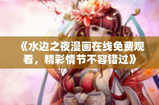 《水边之夜漫画在线免费观看，精彩情节不容错过》