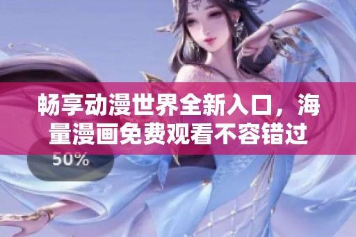畅享动漫世界全新入口，海量漫画免费观看不容错过