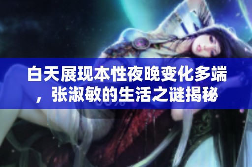 白天展现本性夜晚变化多端，张淑敏的生活之谜揭秘