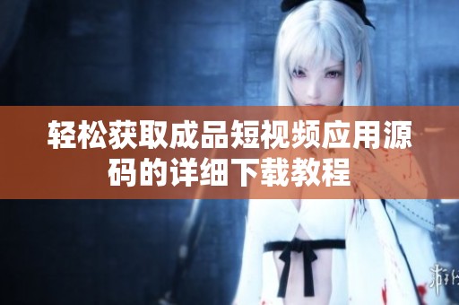 轻松获取成品短视频应用源码的详细下载教程