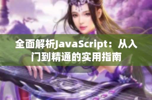 全面解析JavaScript：从入门到精通的实用指南