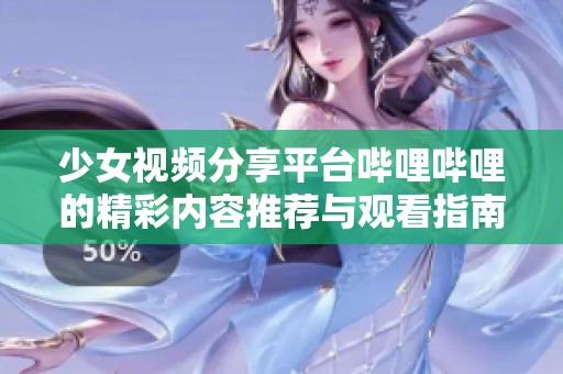 少女视频分享平台哔哩哔哩的精彩内容推荐与观看指南