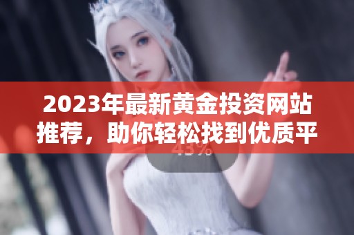 2023年最新黄金投资网站推荐，助你轻松找到优质平台