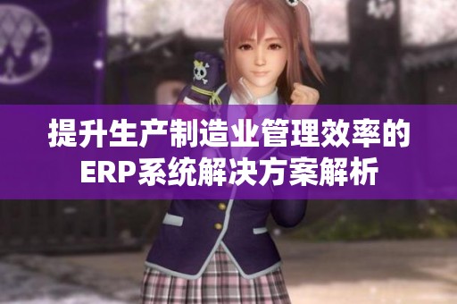 提升生产制造业管理效率的ERP系统解决方案解析