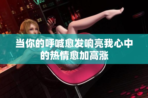 当你的呼喊愈发响亮我心中的热情愈加高涨