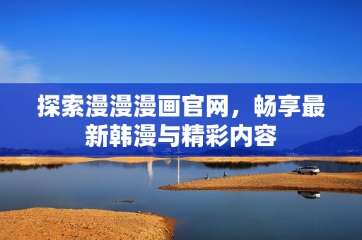 探索漫漫漫画官网，畅享最新韩漫与精彩内容