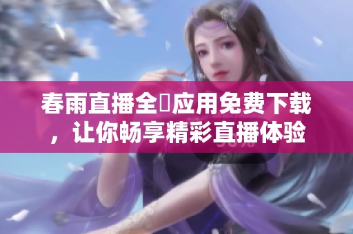 春雨直播全婐应用免费下载，让你畅享精彩直播体验
