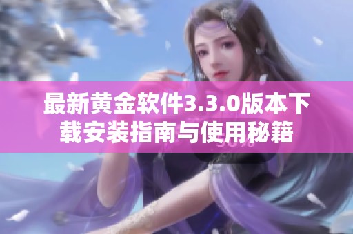 最新黄金软件3.3.0版本下载安装指南与使用秘籍