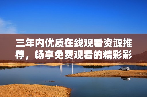 三年内优质在线观看资源推荐，畅享免费观看的精彩影片