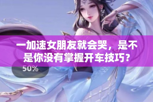一加速女朋友就会哭，是不是你没有掌握开车技巧？