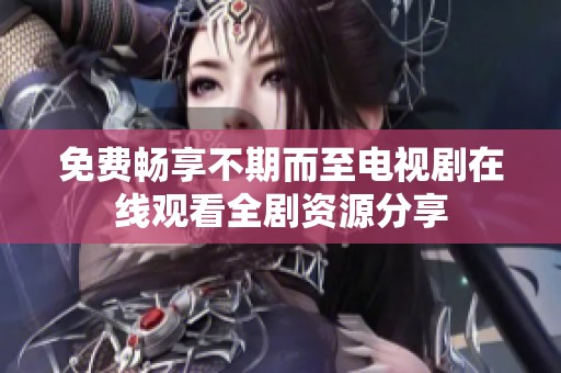 免费畅享不期而至电视剧在线观看全剧资源分享
