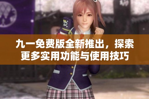 九一免费版全新推出，探索更多实用功能与使用技巧