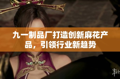 九一制品厂打造创新麻花产品，引领行业新趋势