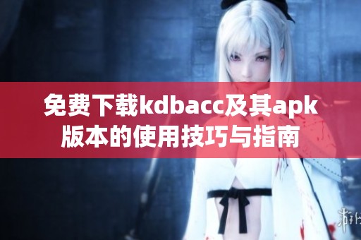 免费下载kdbacc及其apk版本的使用技巧与指南