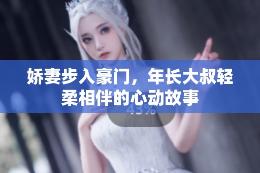 娇妻步入豪门，年长大叔轻柔相伴的心动故事