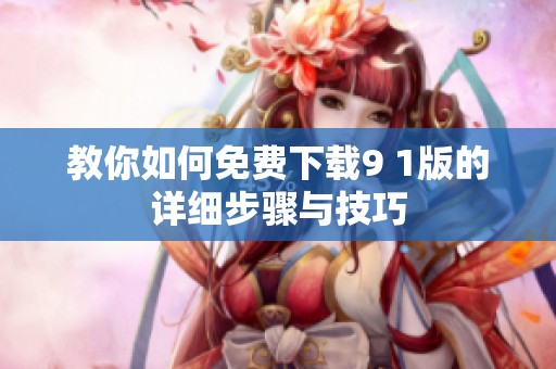 教你如何免费下载9 1版的详细步骤与技巧
