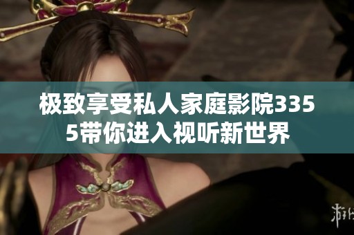 极致享受私人家庭影院3355带你进入视听新世界
