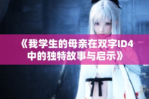《我学生的母亲在双字ID4中的独特故事与启示》