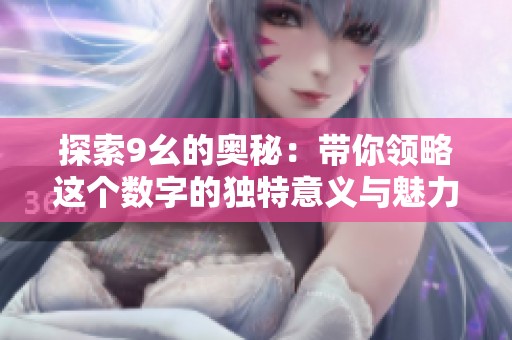 探索9幺的奥秘：带你领略这个数字的独特意义与魅力
