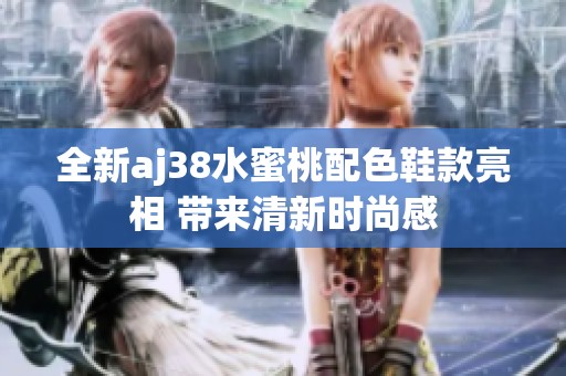 全新aj38水蜜桃配色鞋款亮相 带来清新时尚感