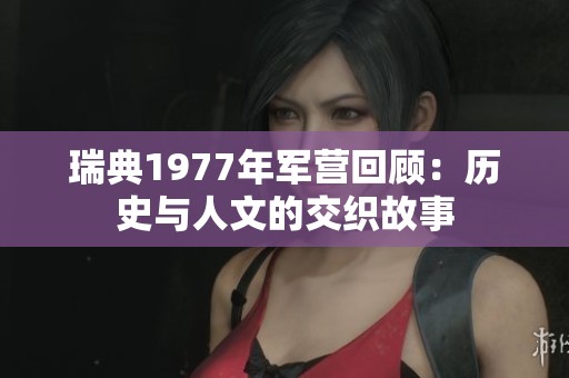 瑞典1977年军营回顾：历史与人文的交织故事