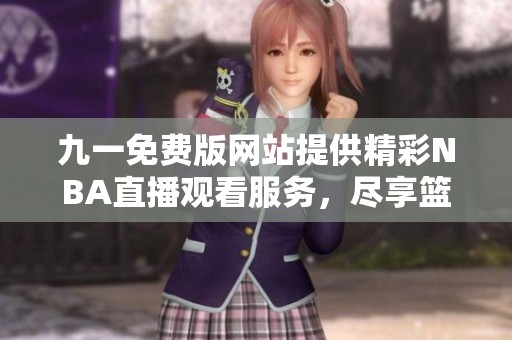 九一免费版网站提供精彩NBA直播观看服务，尽享篮球盛宴