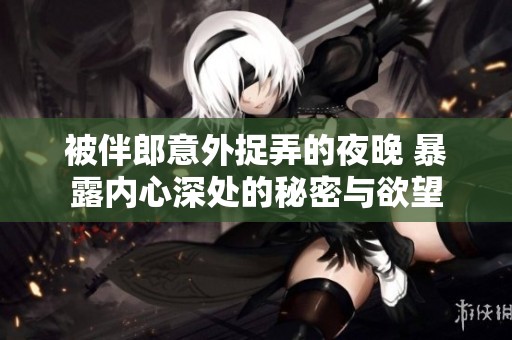 被伴郎意外捉弄的夜晚 暴露内心深处的秘密与欲望