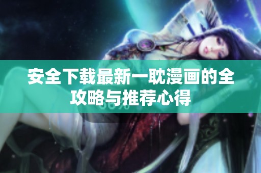 安全下载最新一耽漫画的全攻略与推荐心得