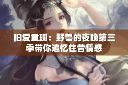 旧爱重现：野兽的夜晚第三季带你追忆往昔情感