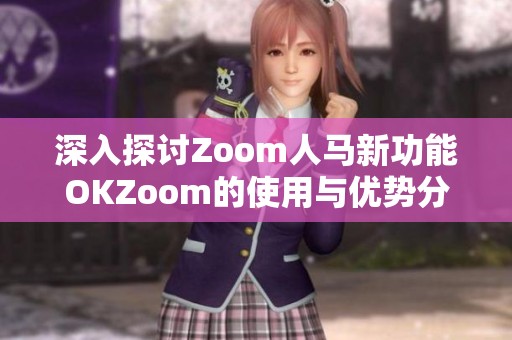 深入探讨Zoom人马新功能OKZoom的使用与优势分析