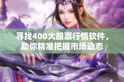 寻找400大股票行情软件，助你精准把握市场动态