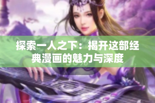 探索一人之下：揭开这部经典漫画的魅力与深度