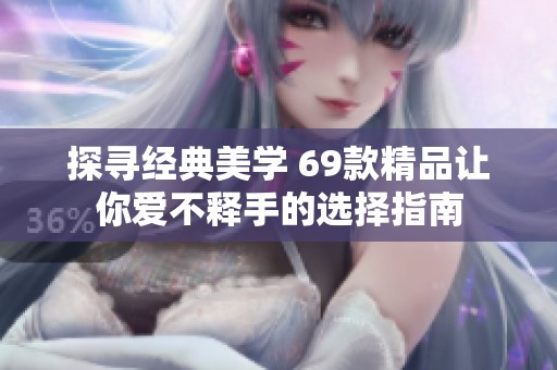 探寻经典美学 69款精品让你爱不释手的选择指南