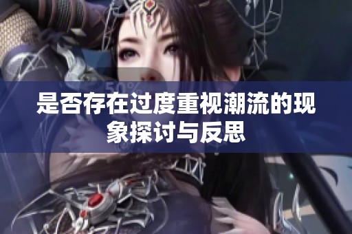 是否存在过度重视潮流的现象探讨与反思