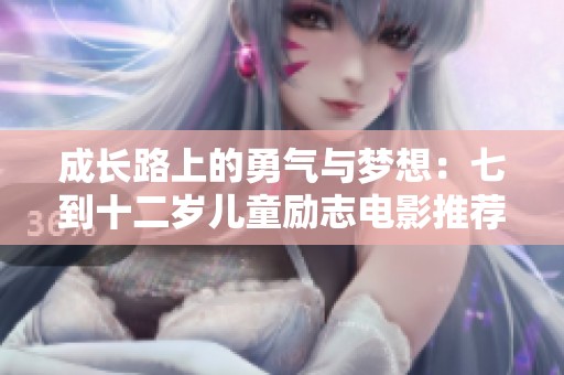 成长路上的勇气与梦想：七到十二岁儿童励志电影推荐