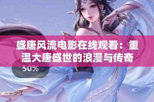 盛唐风流电影在线观看：重温大唐盛世的浪漫与传奇