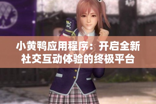 小黄鸭应用程序：开启全新社交互动体验的终极平台