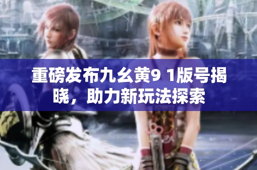 重磅发布九幺黄9 1版号揭晓，助力新玩法探索