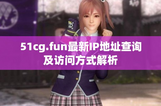 51cg.fun最新IP地址查询及访问方式解析