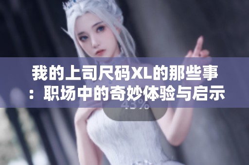 我的上司尺码XL的那些事：职场中的奇妙体验与启示