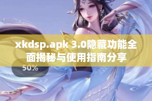 xkdsp.apk 3.0隐藏功能全面揭秘与使用指南分享