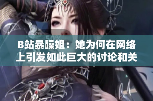 B站暴躁姐：她为何在网络上引发如此巨大的讨论和关注