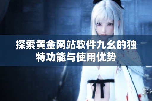 探索黄金网站软件九幺的独特功能与使用优势