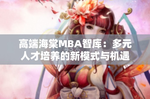高端海棠MBA智库：多元人才培养的新模式与机遇
